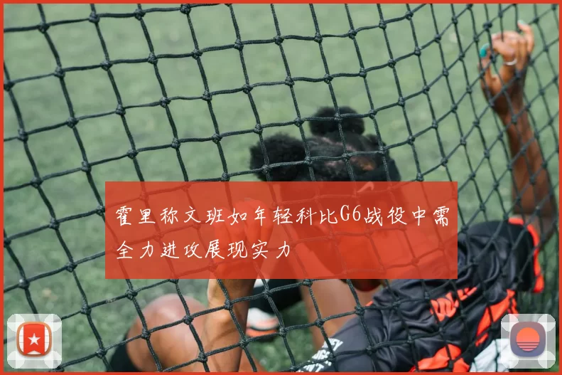 霍里称文班如年轻科比G6战役中需全力进攻展现实力