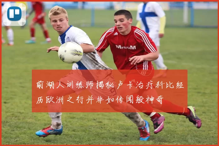 前湖人训练师揭秘卢卡治疗科比经历欧洲之行并非如传闻般神奇