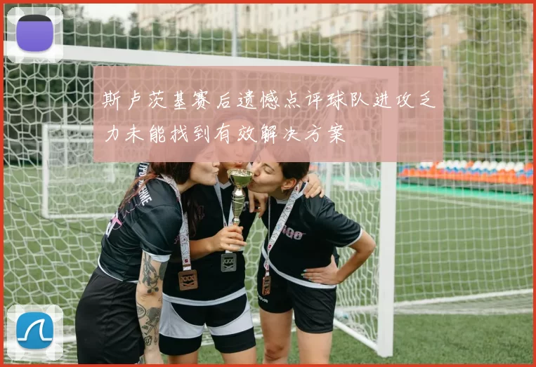 斯卢茨基赛后遗憾点评球队进攻乏力未能找到有效解决方案
