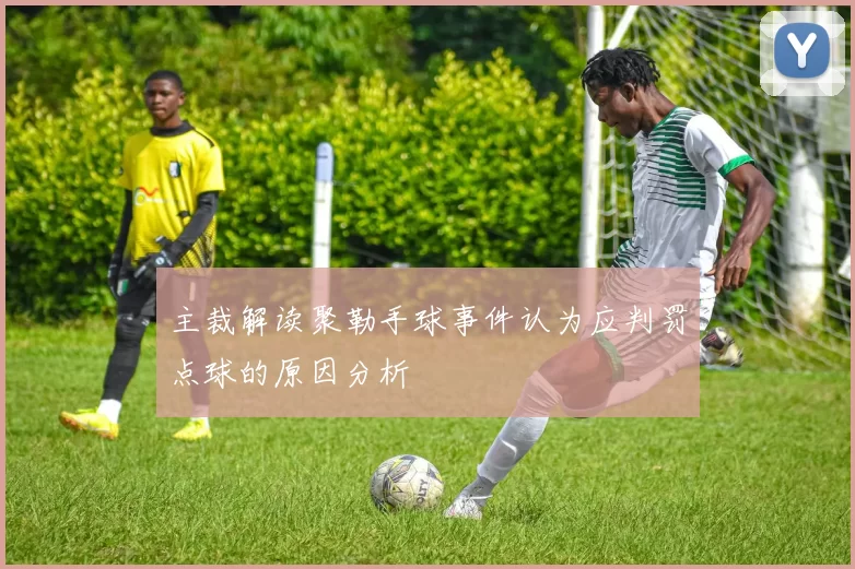 主裁解读聚勒手球事件认为应判罚点球的原因分析