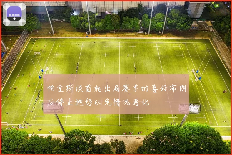 帕金斯谈首轮出局赛季的喜好布朗应停止抱怨以免情况恶化