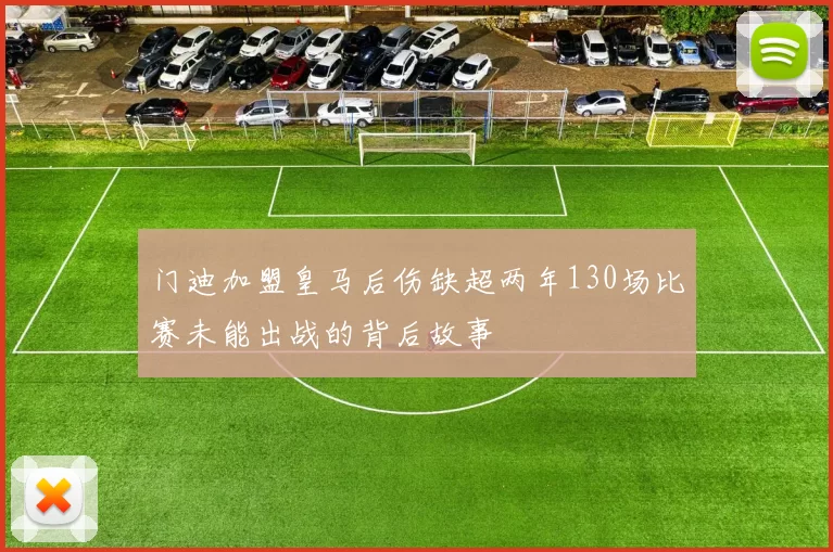 门迪加盟皇马后伤缺超两年130场比赛未能出战的背后故事