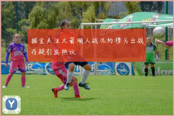 掘金关注火箭湖人战况约穆戈出战存疑引发热议