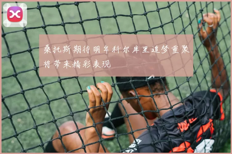 桑托斯期待明年科尔库里追梦重聚将带来精彩表现
