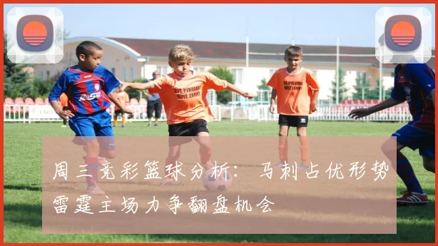 周三竞彩篮球分析：马刺占优形势雷霆主场力争翻盘机会
