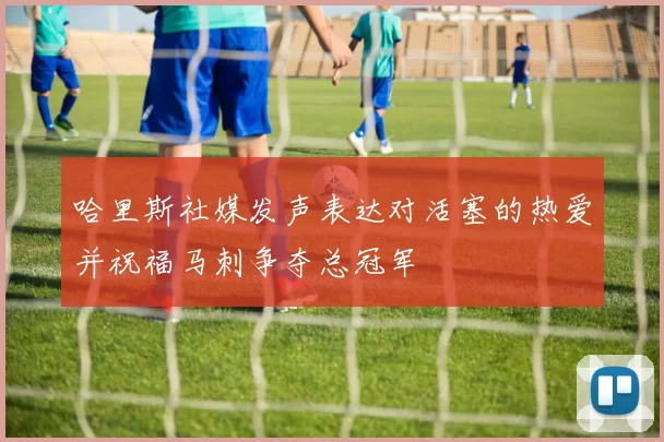 哈里斯社媒发声表达对活塞的热爱并祝福马刺争夺总冠军